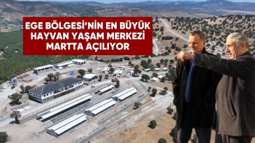 EGE BÖLGESİ’NİN EN BÜYÜK HAYVAN YAŞAM MERKEZİ MARTTA AÇILIYOR