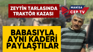 ZEYTİN TARLASINDA TRAKTÖR KAZASI BABASIYLA AYNI KADERİ PAYLAŞTILAR