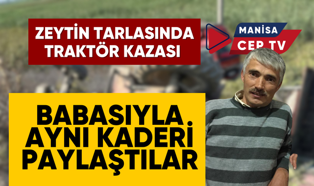 ZEYTİN TARLASINDA TRAKTÖR KAZASI BABASIYLA AYNI KADERİ PAYLAŞTILAR